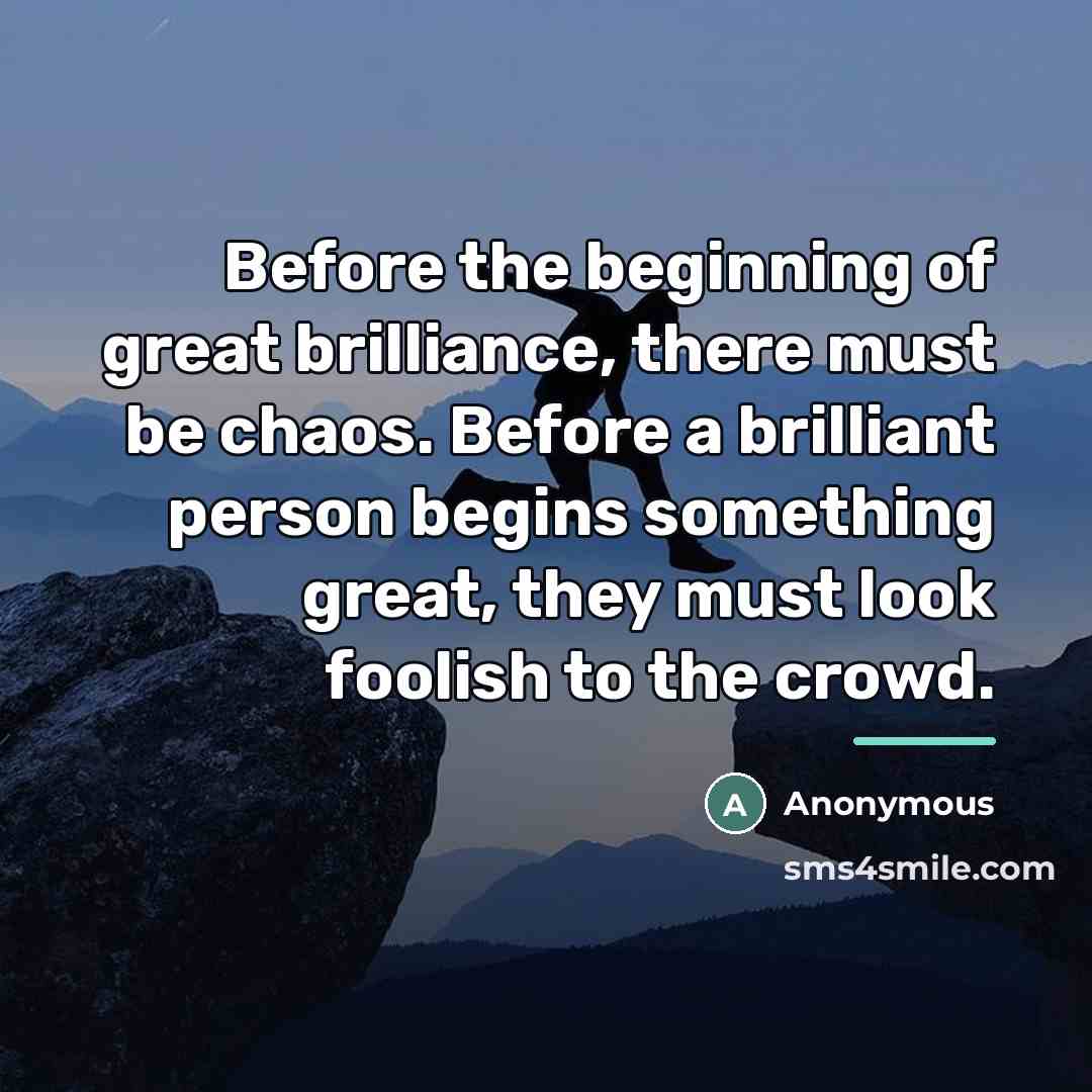 “Before the beginning of great brilliance, there must be chaos.…” quote by Anonymous