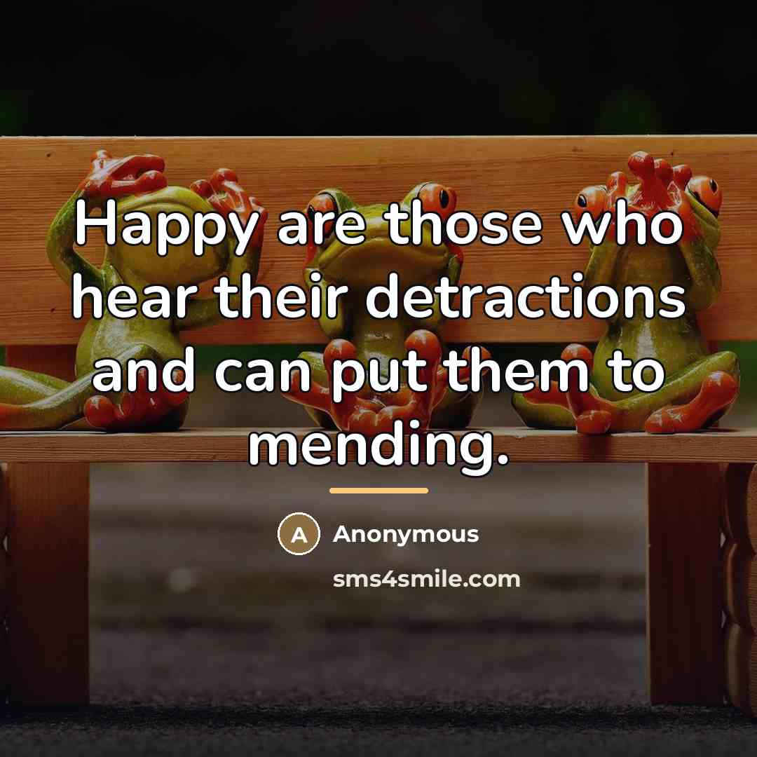“Happy are those who hear their detractions and can put…” quote by Anonymous