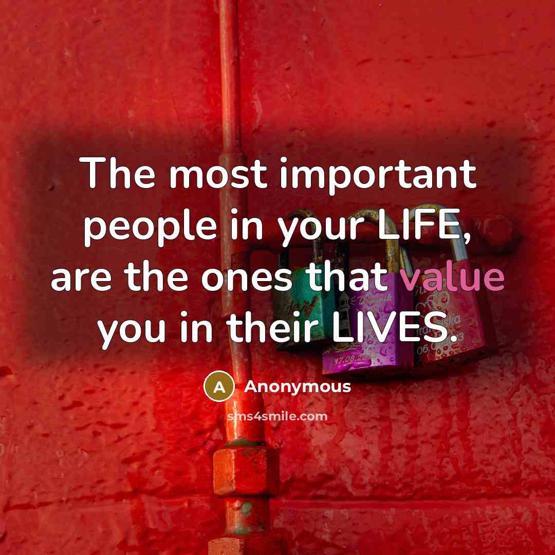 “The most important people in your LIFE, are the ones that value you in their LIVES.” quote by Anonymous