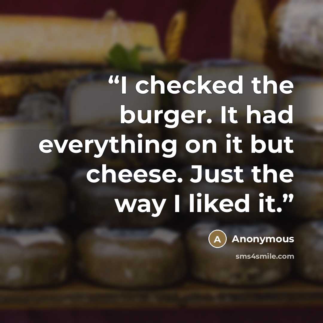“I checked the burger. It had everything on it but cheese. Just the way I liked it.” quote by Anonymous