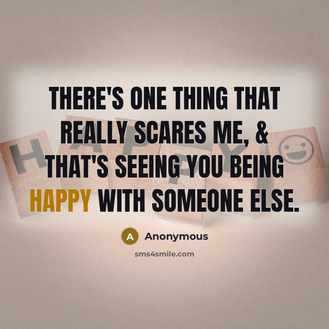 “There's one thing that really scares me, & that's seeing you being happy with someone else.” quote by Anonymous