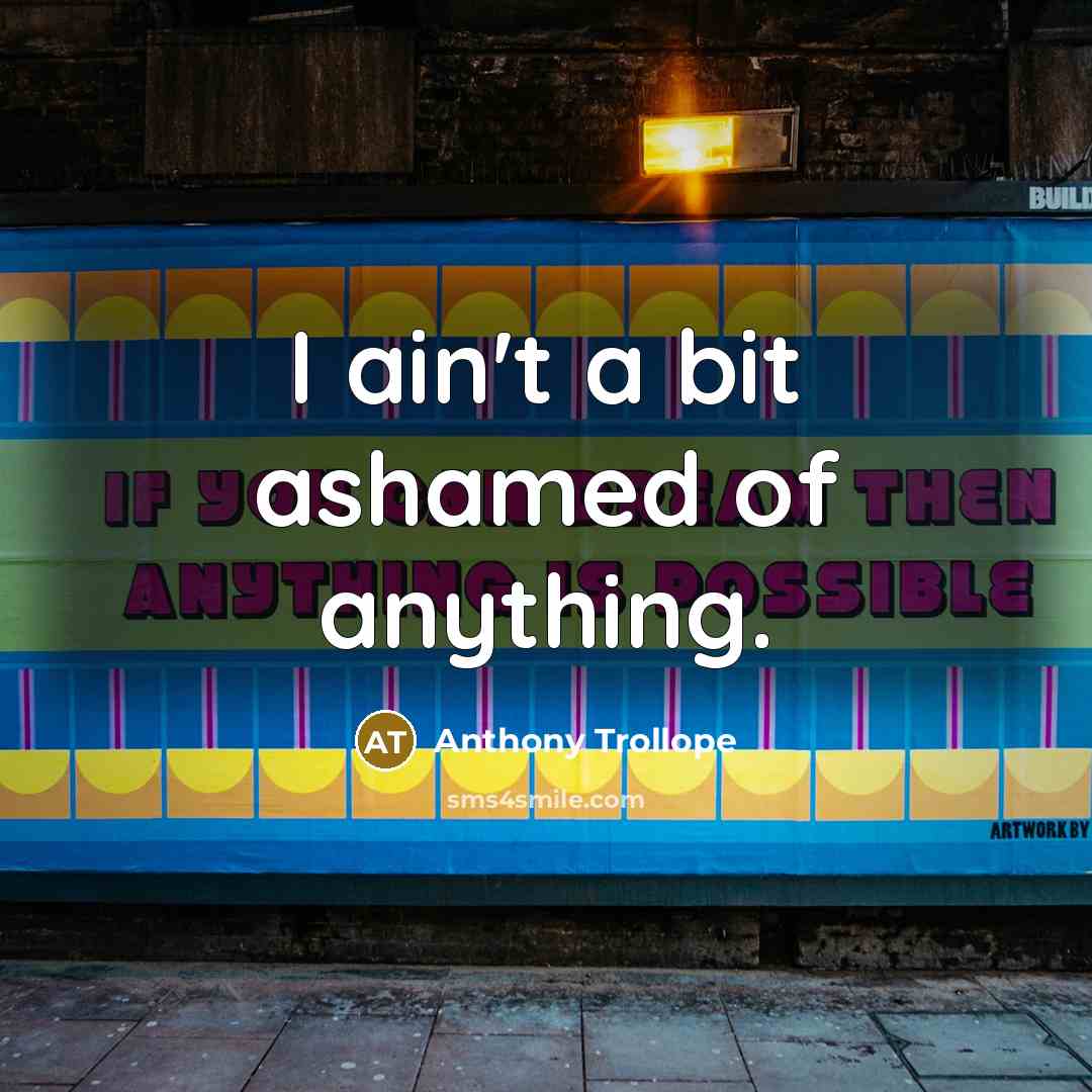 “I ain't a bit ashamed of anything.…” quote by Anthony Trollope