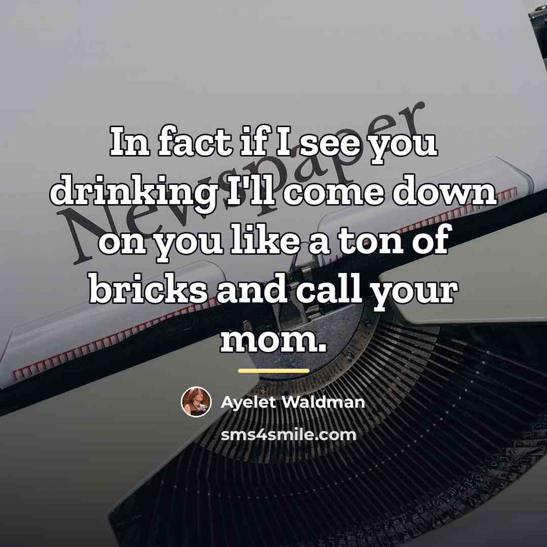 “In fact if I see you drinking I'll come down…” quote by Ayelet Waldman