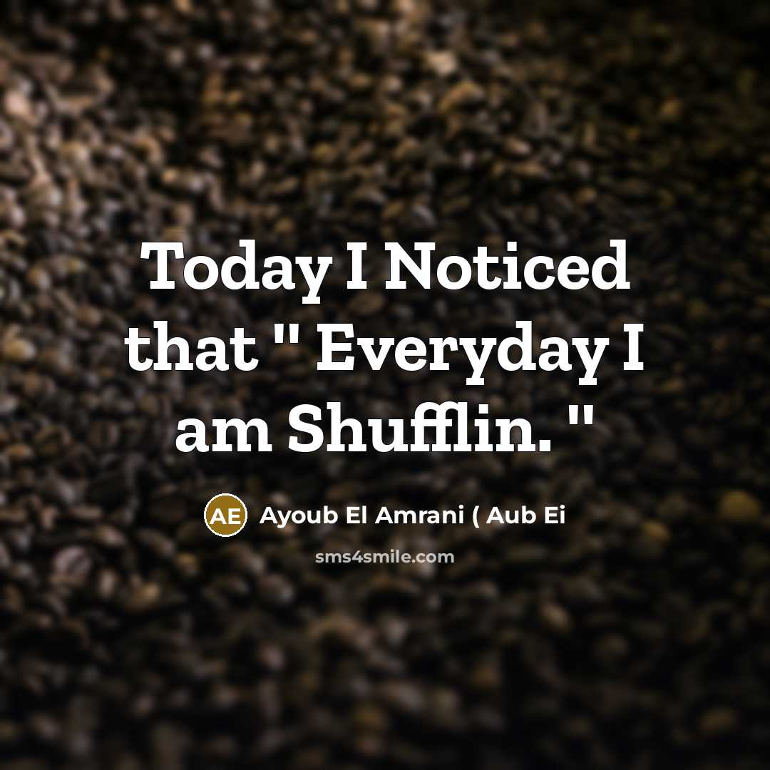 “Today I Noticed that '' Everyday I am Shufflin. ''” quote by Ayoub El Amrani ( Aub Ei