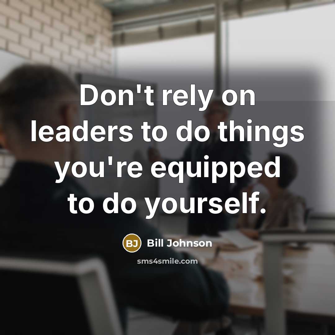 “Don't rely on leaders to do things you're equipped to…” quote by Bill Johnson