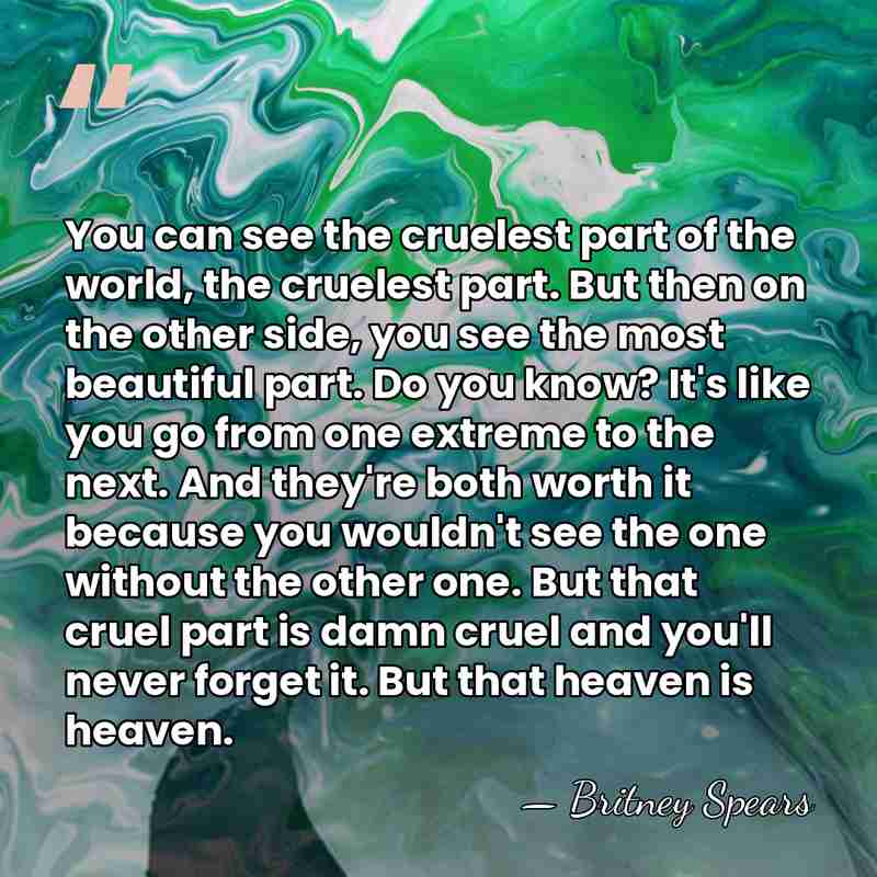 You can see the cruelest part of the world, the cruelest part.&hellip; - Britney Spears