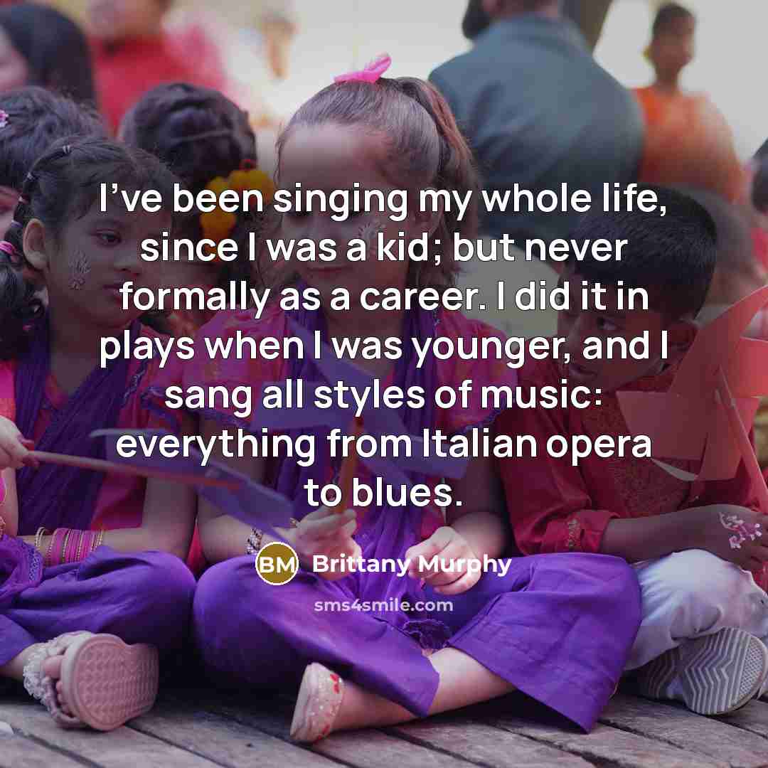 “I've been singing my whole life, since I was a…” quote by Brittany Murphy