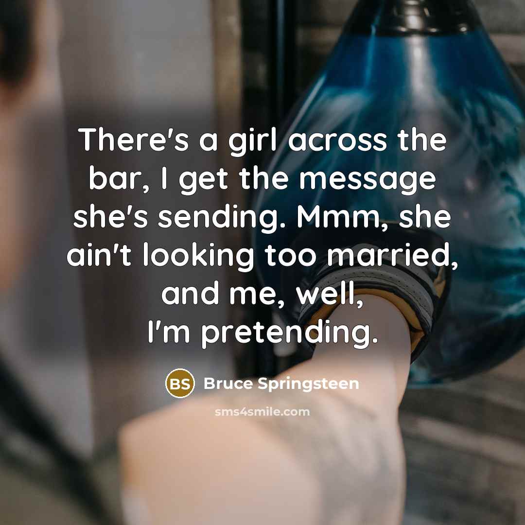 “There's a girl across the bar, I get the message…” quote by Bruce Springsteen