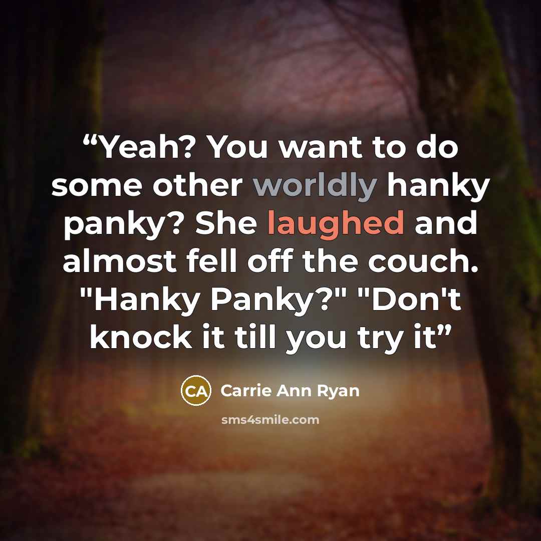 “Yeah? You want to do some other worldly hanky panky? She laughed and almost fell off the couch. "Hanky Panky?" "Don't knock it till you try it” quote by Carrie Ann Ryan