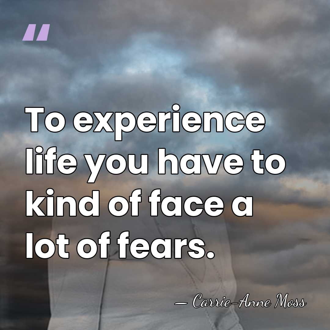 To experience life you have to kind of face a lot of&hellip; - Carrie-Anne Moss