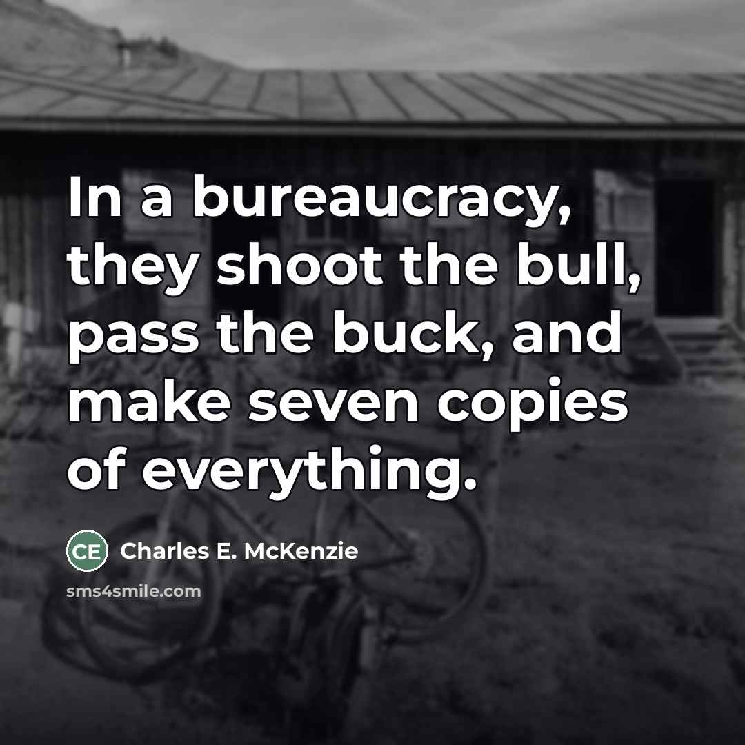 “In a bureaucracy, they shoot the bull, pass the buck,…” quote by Charles E. McKenzie
