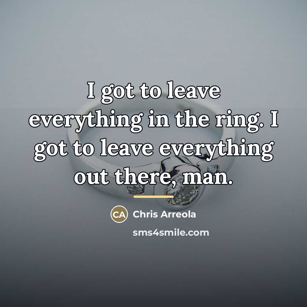 “I got to leave everything in the ring. I got…” quote by Chris Arreola