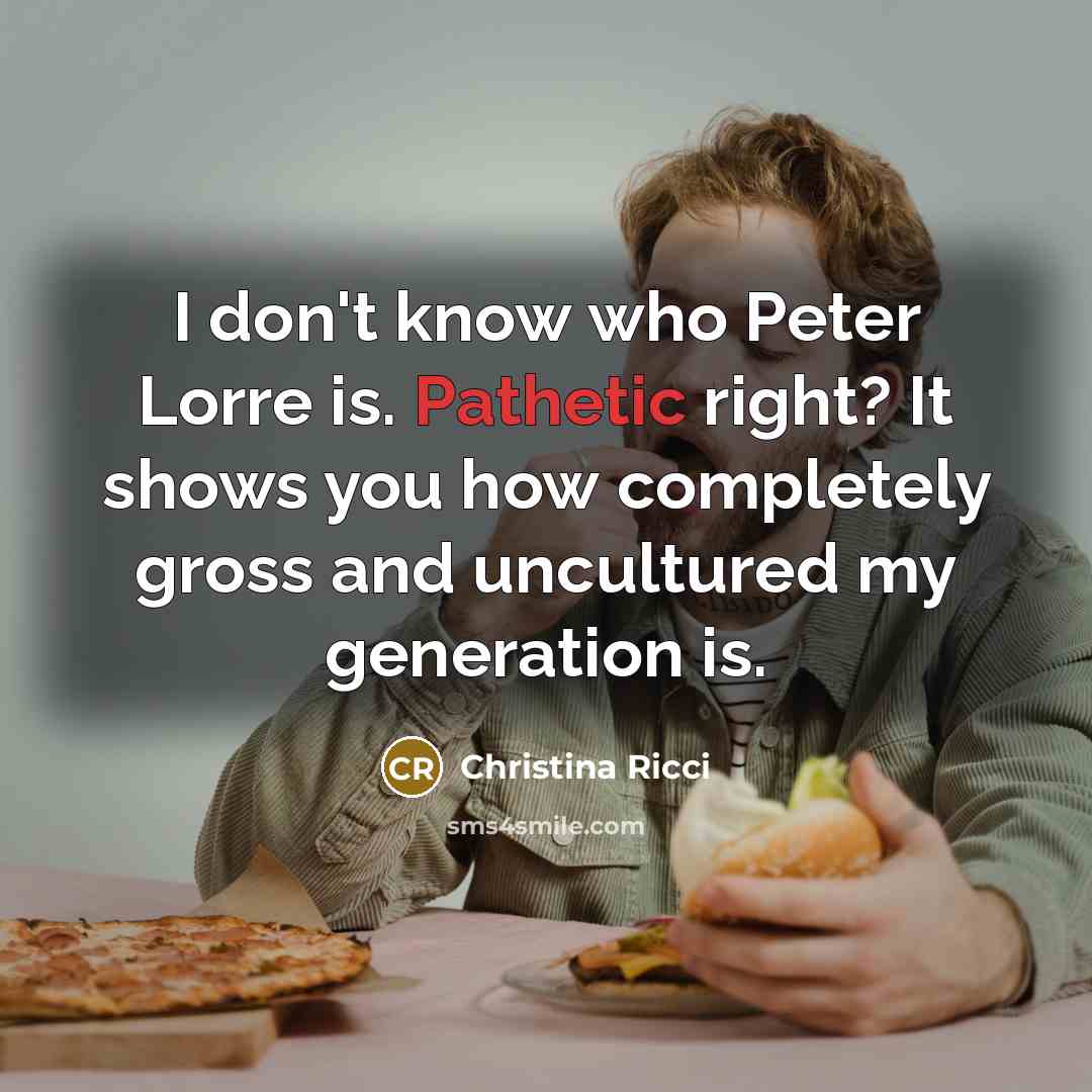 “I don't know who Peter Lorre is. Pathetic right? It…” quote by Christina Ricci