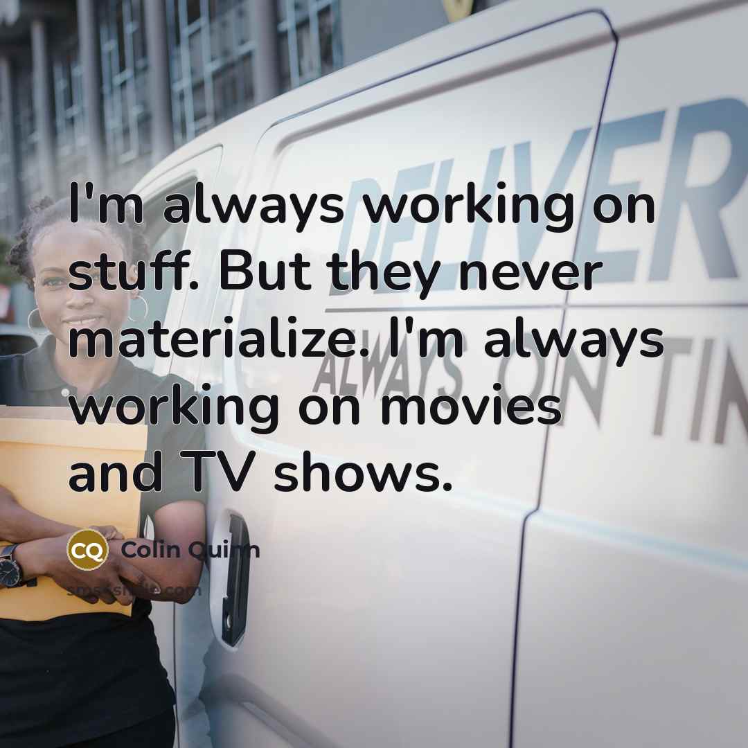 “I'm always working on stuff. But they never materialize. I'm…” quote by Colin Quinn