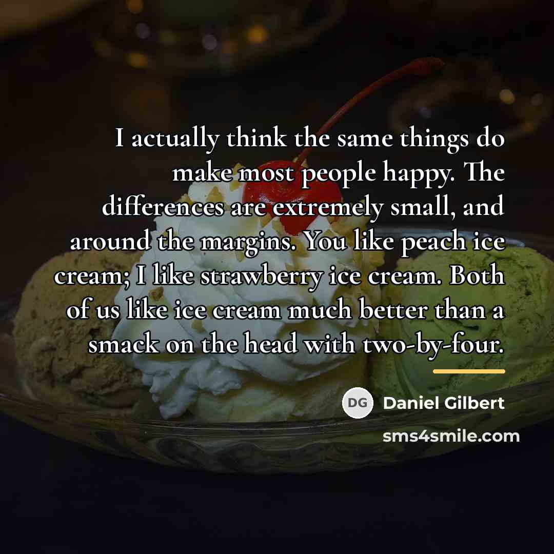 “I actually think the same things do make most people…” quote by Daniel Gilbert