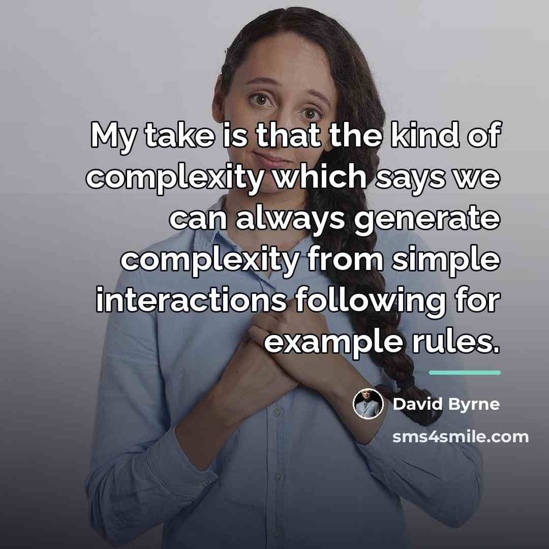 “My take is that the kind of complexity which says…” quote by David Byrne