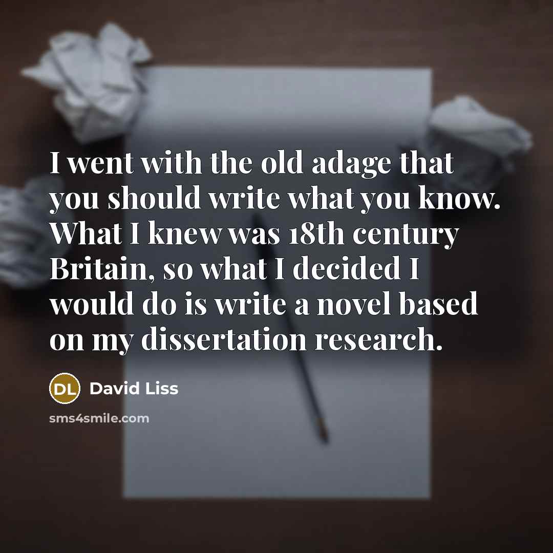 “I went with the old adage that you should write…” quote by David Liss