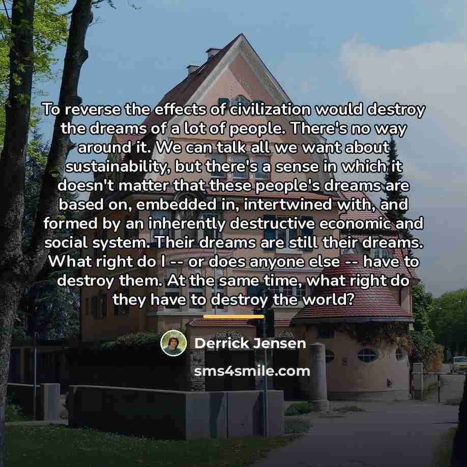 “To reverse the effects of civilization would destroy the dreams…” quote by Derrick Jensen