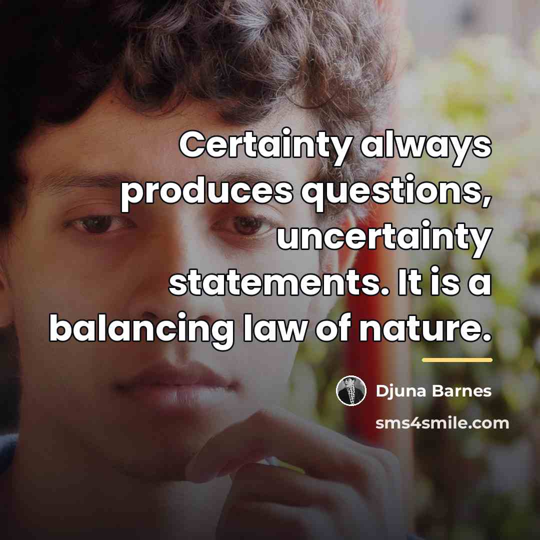 “Certainty always produces questions, uncertainty statements. It is a balancing…” quote by Djuna Barnes