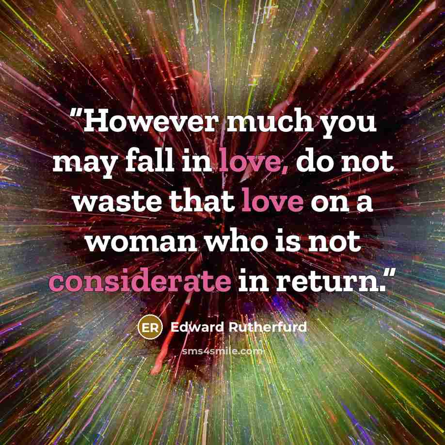 “However much you may fall in love, do not waste that love on a woman who is not considerate in return.” quote by Edward Rutherfurd