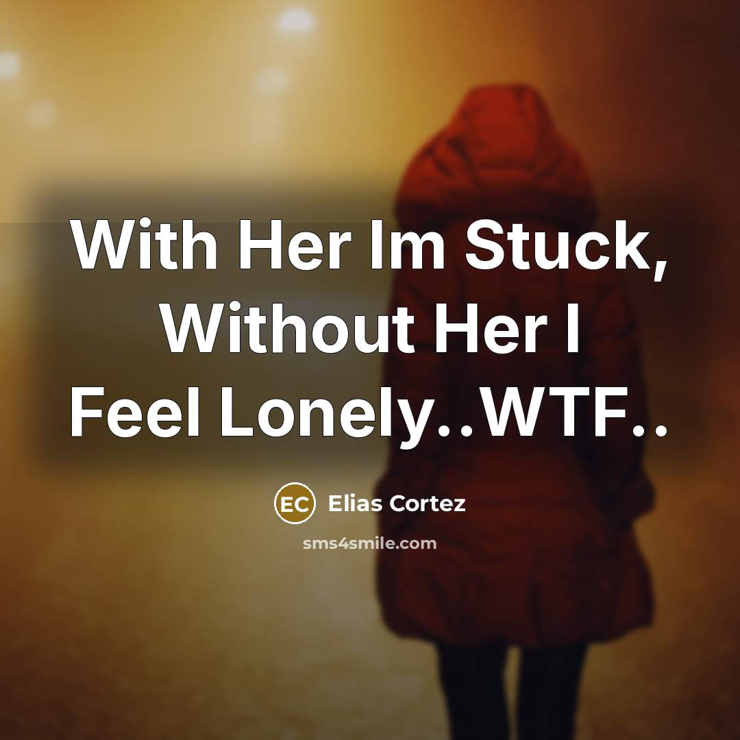 “With Her Im Stuck, Without Her I Feel Lonely..WTF..…” quote by Elias Cortez