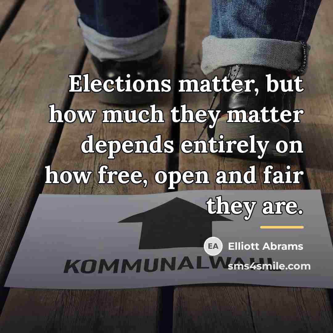 “Elections matter, but how much they matter depends entirely on…” quote by Elliott Abrams