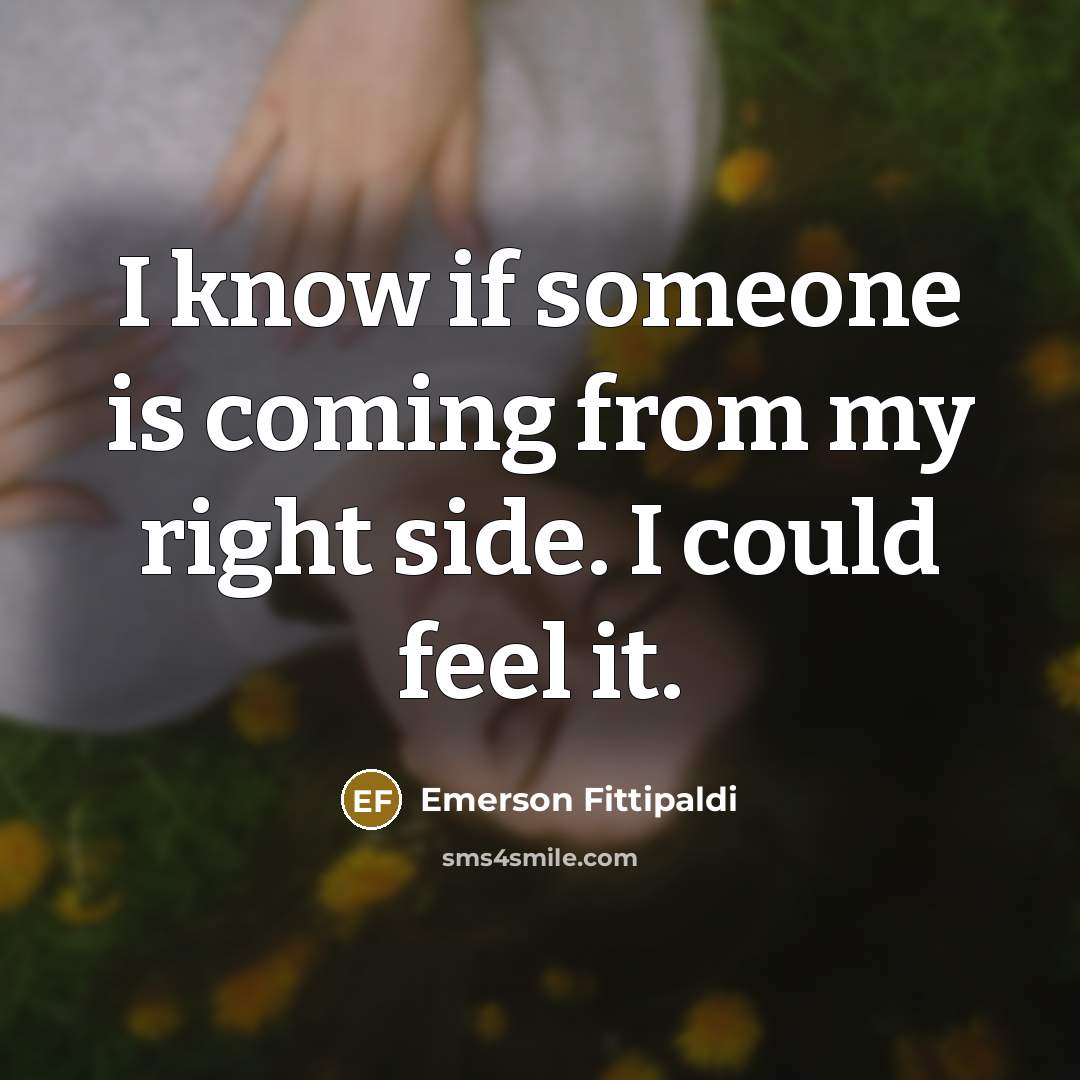 “I know if someone is coming from my right side. I could feel it.” quote by Emerson Fittipaldi