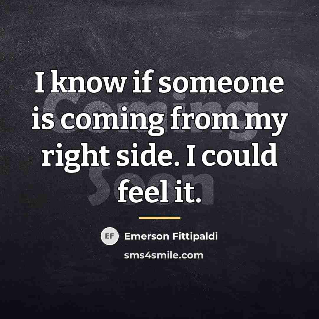 “I know if someone is coming from my right side.…” quote by Emerson Fittipaldi