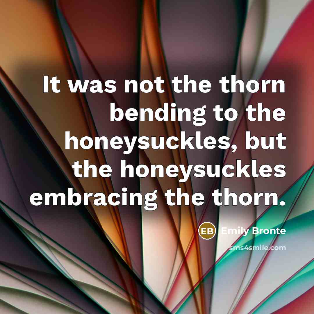 “It was not the thorn bending to the honeysuckles, but…” quote by Emily Bronte