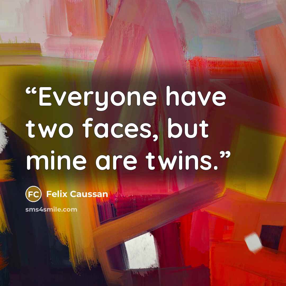 “Everyone have two faces, but mine are twins.” quote by Felix Caussan