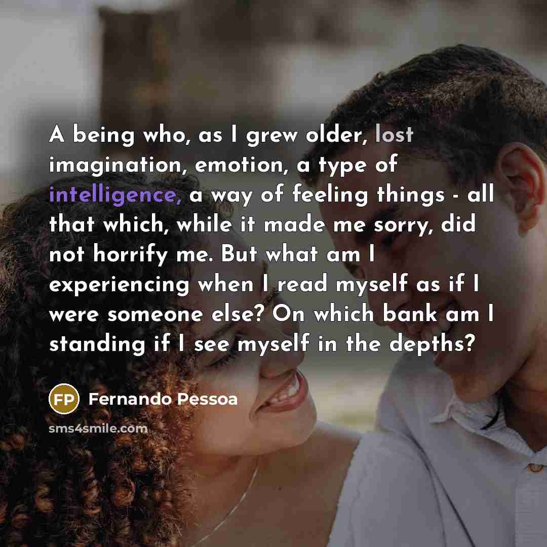 “A being who, as I grew older, lost imagination, emotion,…” quote by Fernando Pessoa