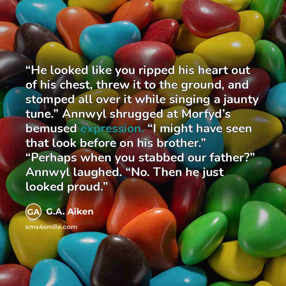 “He looked like you ripped his heart out of his chest, threw it to the ground, and stomped all over it while singing a jaunty tune.” Annwyl shrugged at Morfyd’s bemused expression. “I might have seen that look before on his brother.” “Perhaps when you stabbed our father?” Annwyl laughed. “No. Then…” quote by G.A. Aiken