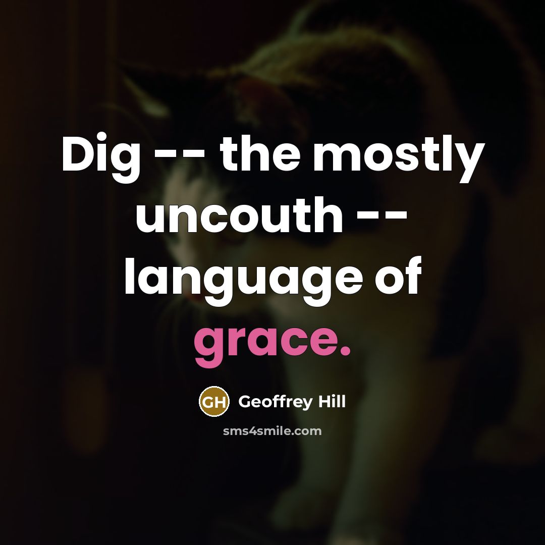 “Dig -- the mostly uncouth -- language of grace.…” quote by Geoffrey Hill