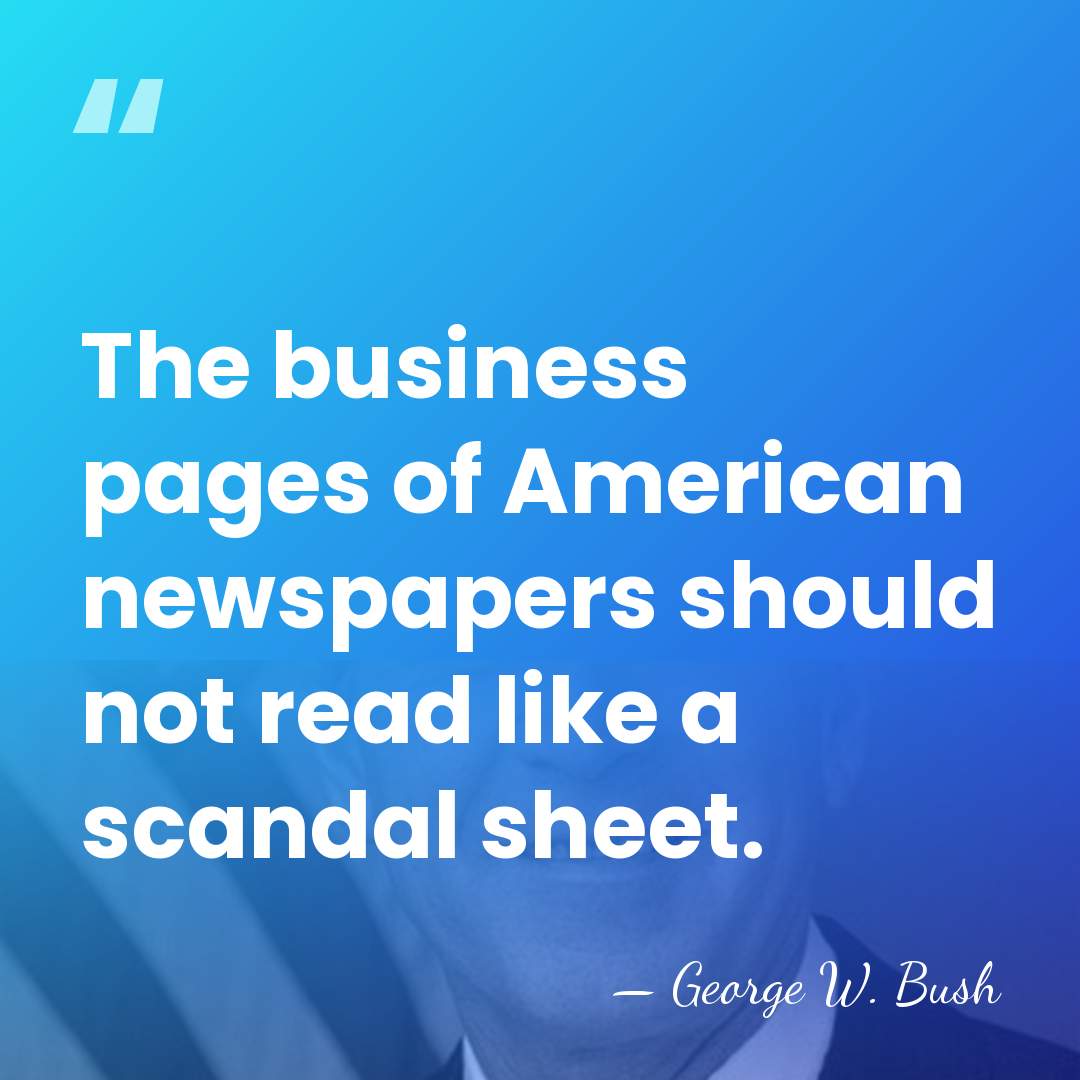 The business pages of American newspapers should not read like a scandal&hellip; - George W. Bush