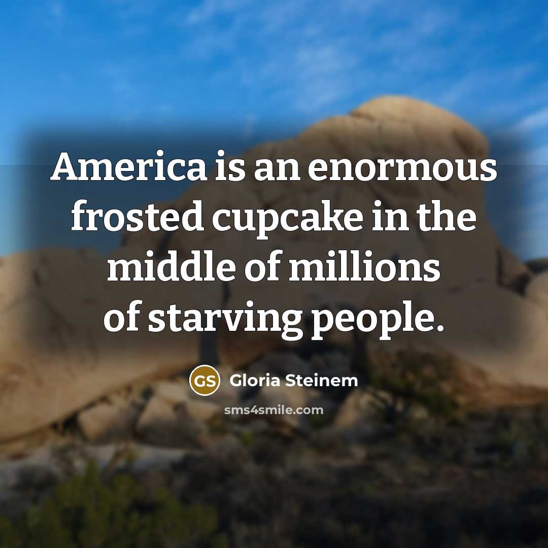 “America is an enormous frosted cupcake in the middle of…” quote by Gloria Steinem