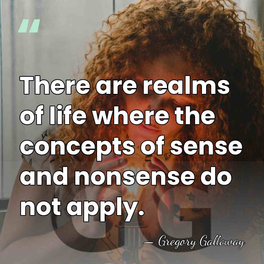 There are realms of life where the concepts of sense and nonsense&hellip; - Gregory Galloway
