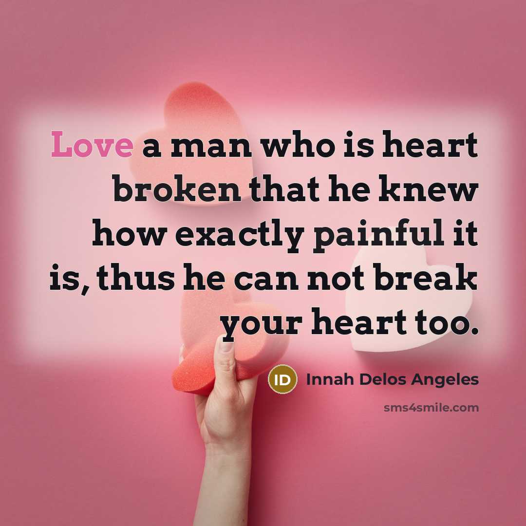 “Love a man who is heart broken that he knew how exactly painful it is, thus he can not break your heart too.” quote by Innah Delos Angeles