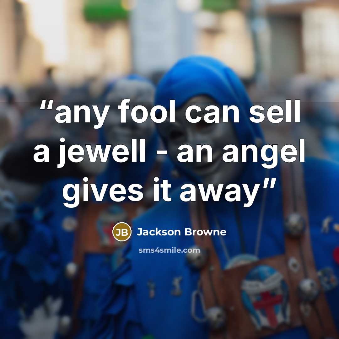 “any fool can sell a jewell - an angel gives it away” quote by Jackson Browne