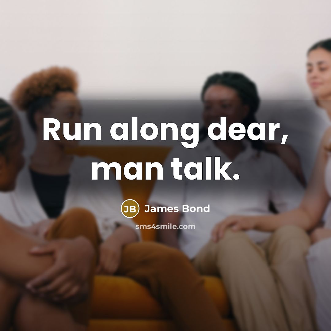 “Run along dear, man talk.” quote by James Bond
