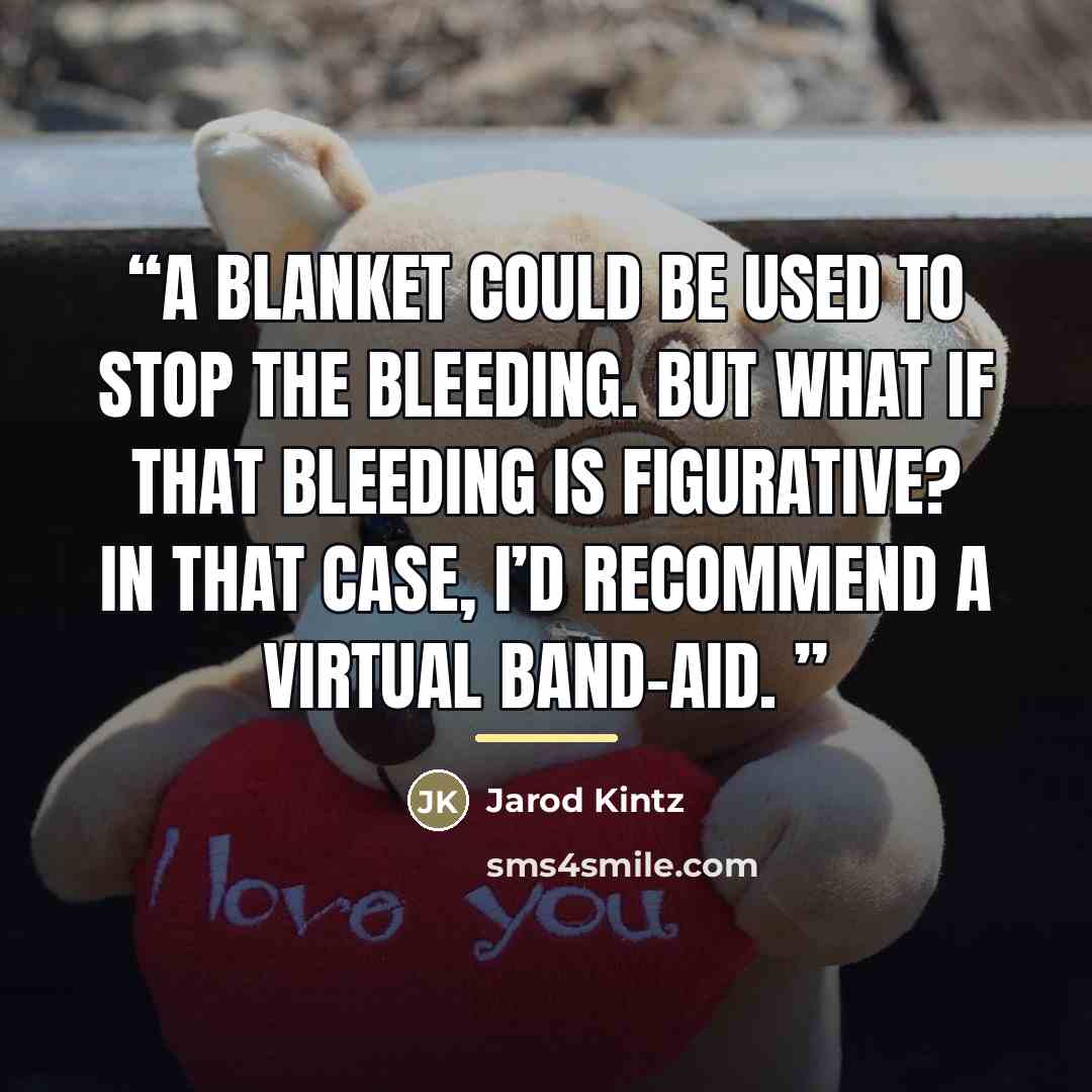 “A blanket could be used to stop the bleeding. But what if that bleeding is figurative? In that case, I’d recommend a virtual Band-Aid.” quote by Jarod Kintz
