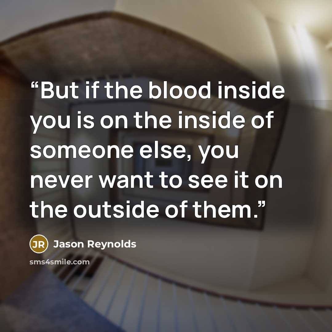 “But if the blood inside you is on the inside of someone else, you never want to see it on the outside of them.” quote by Jason Reynolds
