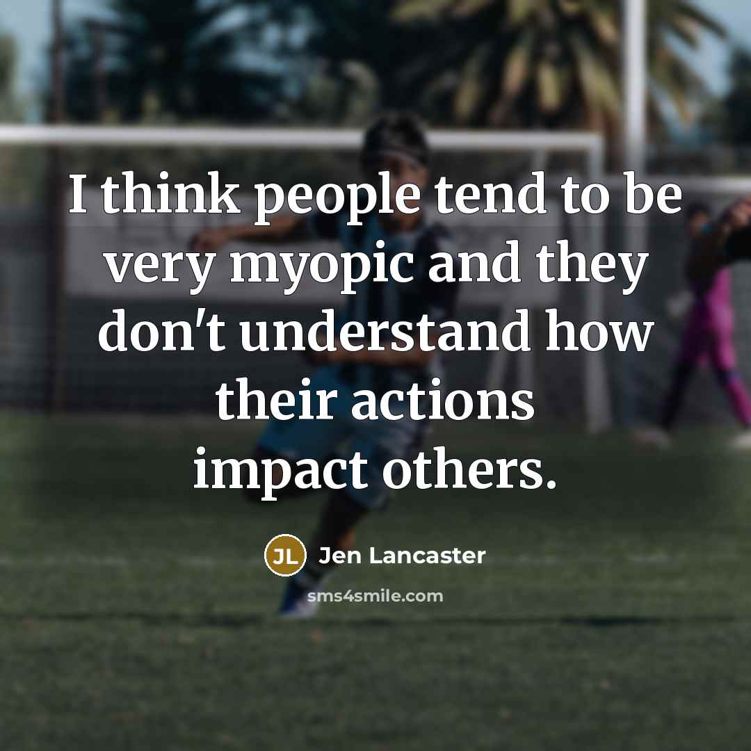 “I think people tend to be very myopic and they…” quote by Jen Lancaster