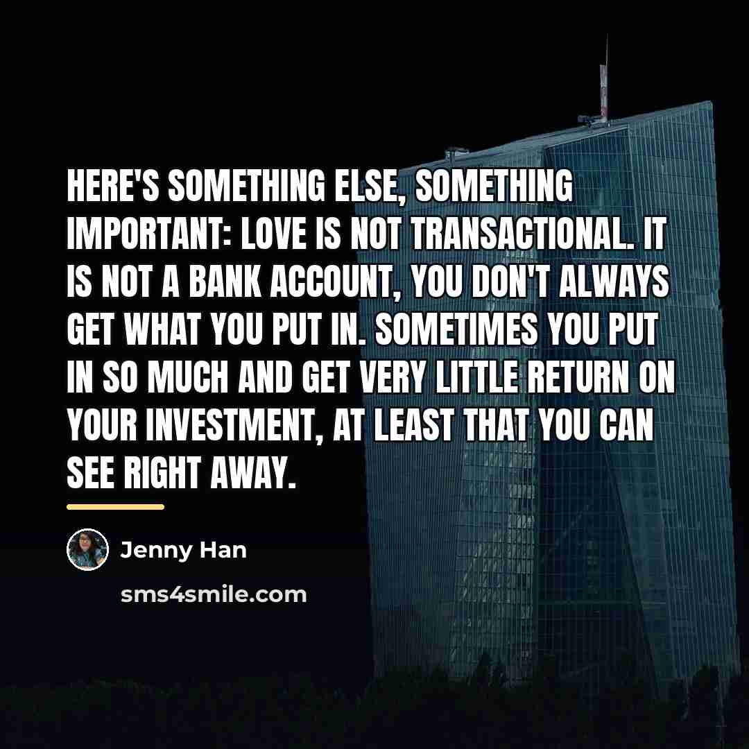 “Here's something else, something important: Love is not transactional. It…” quote by Jenny Han