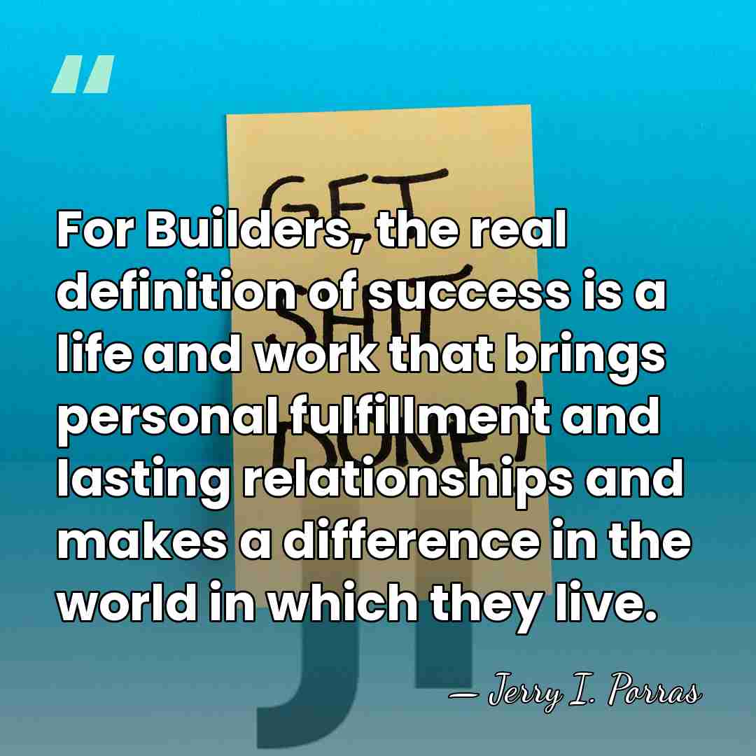 For Builders, the real definition of success is a life and work&hellip; - Jerry I. Porras