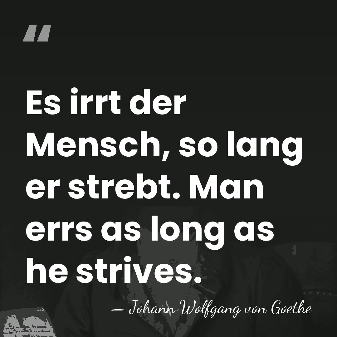 Es irrt der Mensch, so lang er strebt. Man errs as long&hellip; - Johann Wolfgang von Goethe