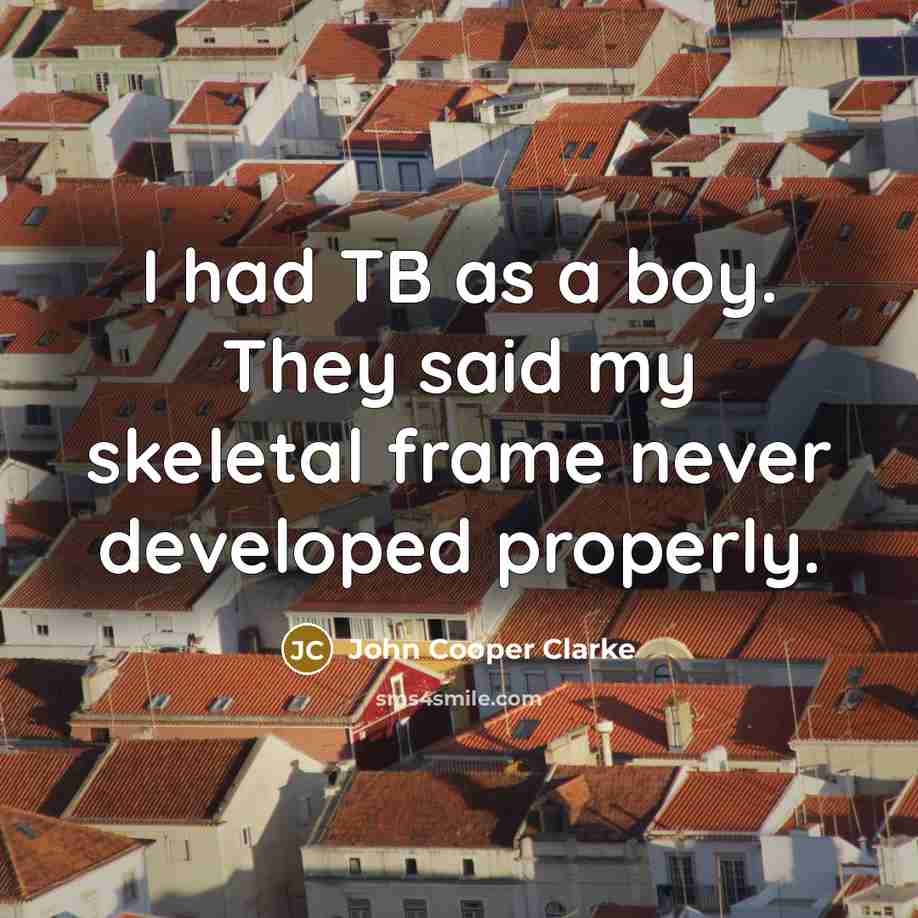 “I had TB as a boy. They said my skeletal…” quote by John Cooper Clarke
