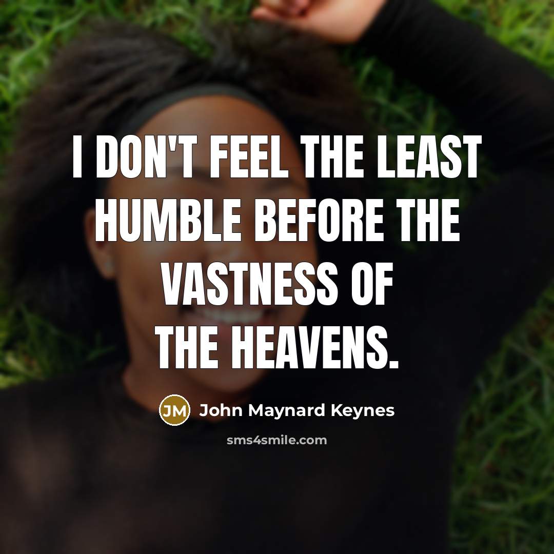 “I don't feel the least humble before the vastness of…” quote by John Maynard Keynes