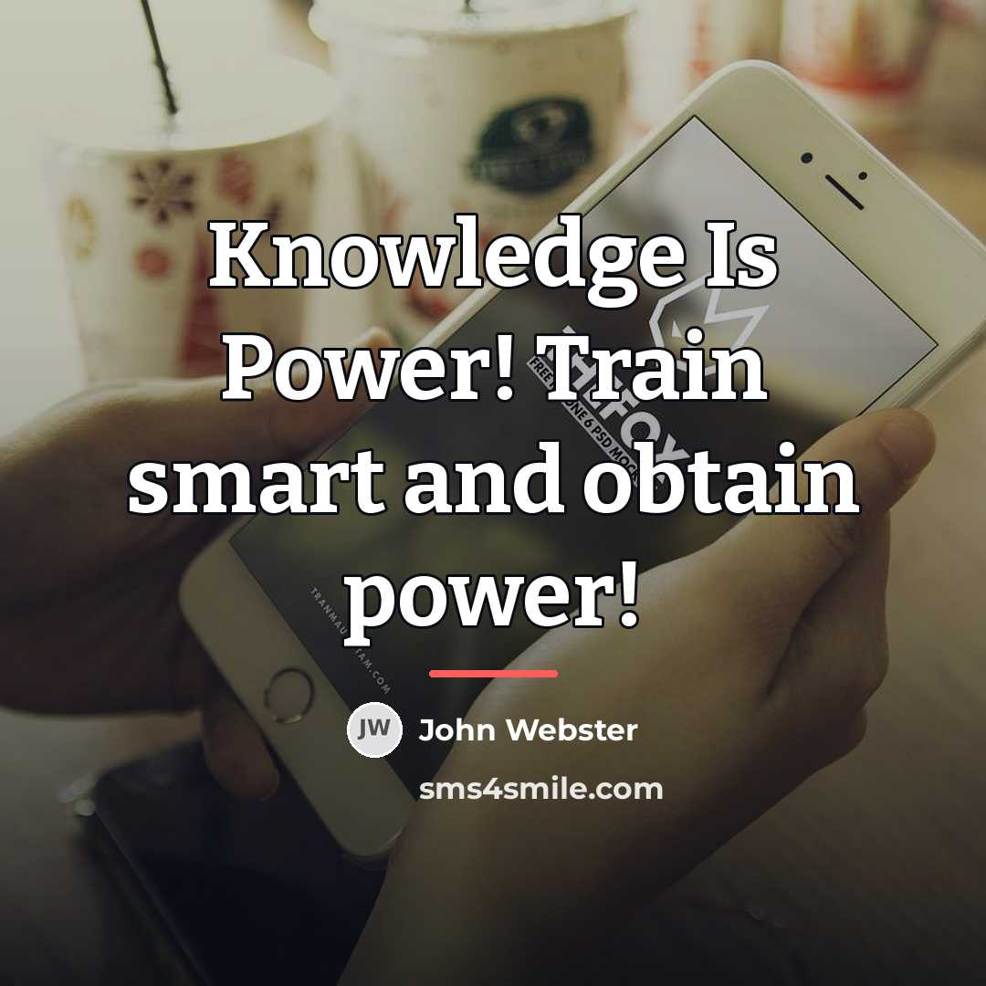 “Knowledge Is Power! Train smart and obtain power!…” quote by John Webster