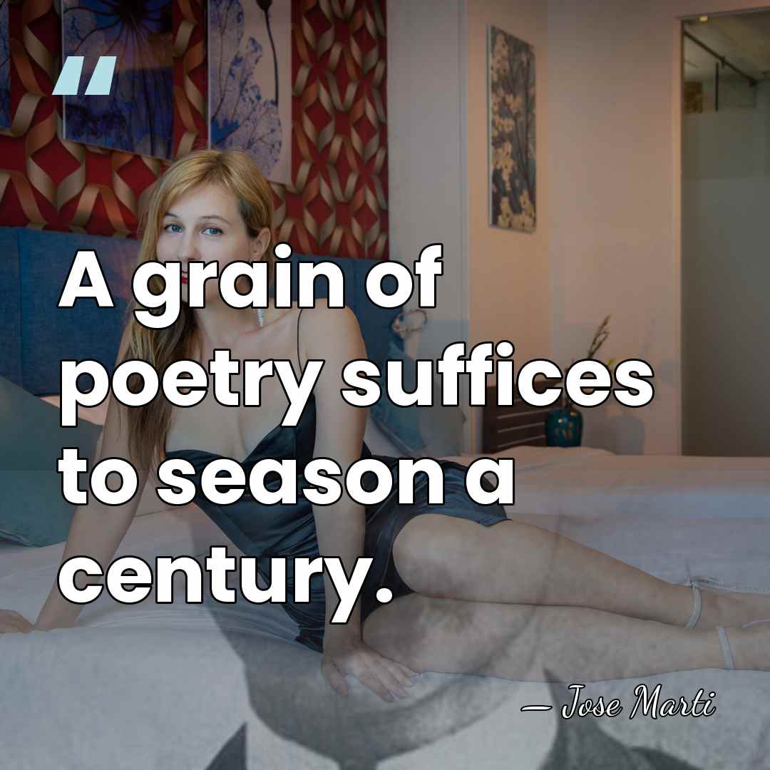 A grain of poetry suffices to season a century. - Jose Marti