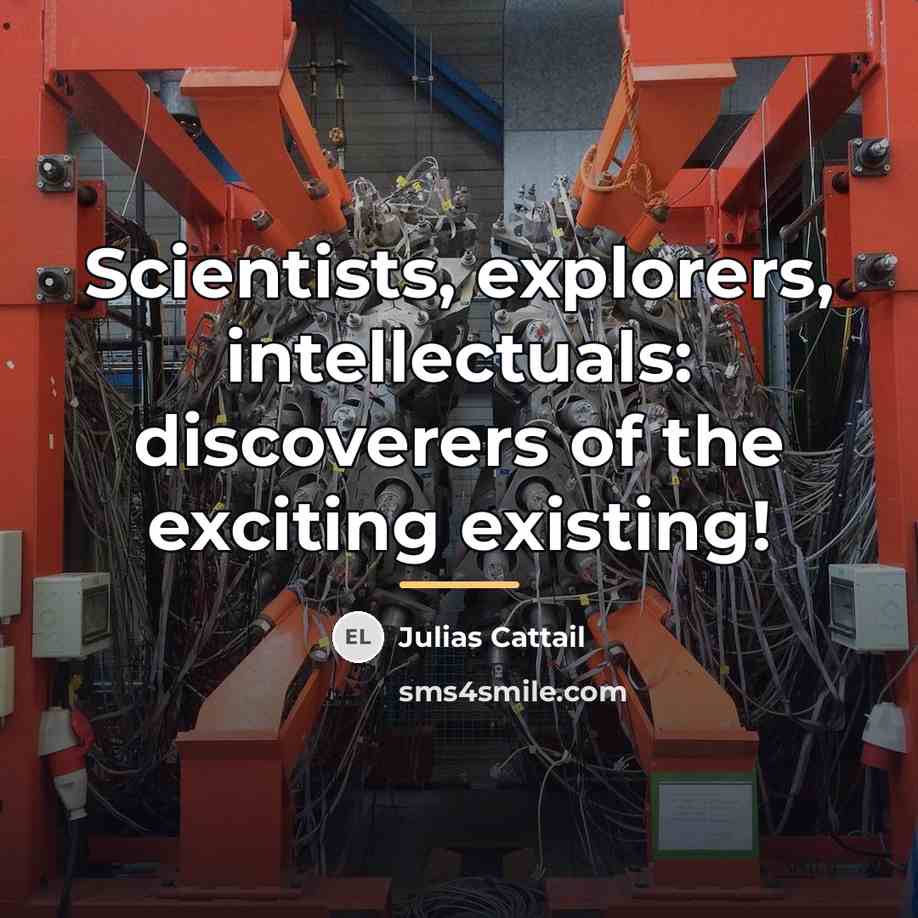 “Scientists, explorers, intellectuals: discoverers of the exciting existing!…” quote by Julias Cattail